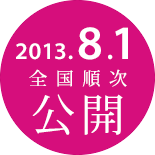 2013.8.1 全国順次 公開